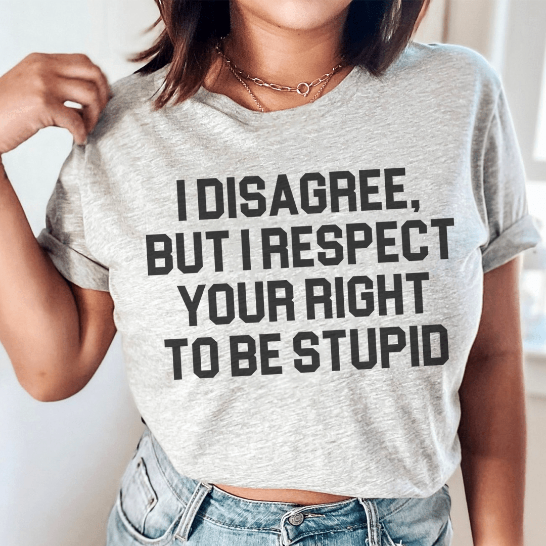 I Disagree But I Respect Your Right To Be Stupid Tee-0