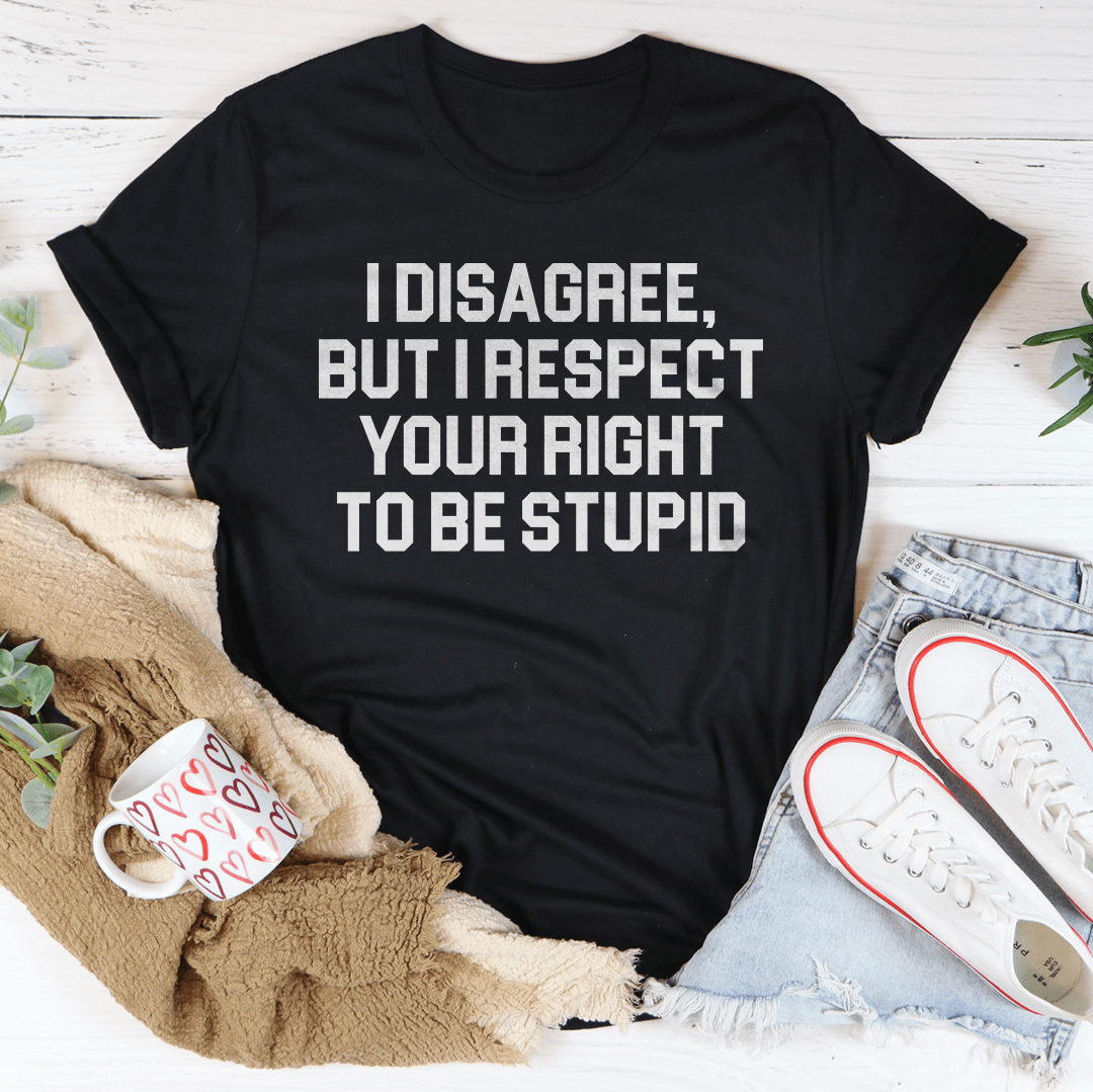 I Disagree But I Respect Your Right To Be Stupid Tee-1