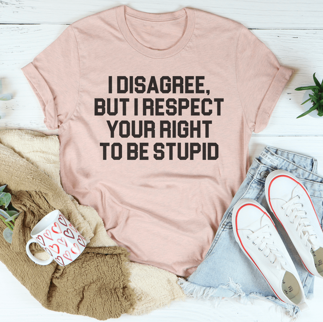 I Disagree But I Respect Your Right To Be Stupid Tee-2