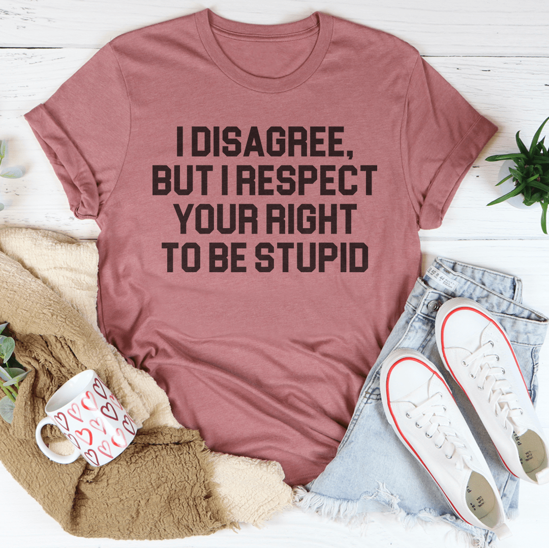 I Disagree But I Respect Your Right To Be Stupid Tee-3