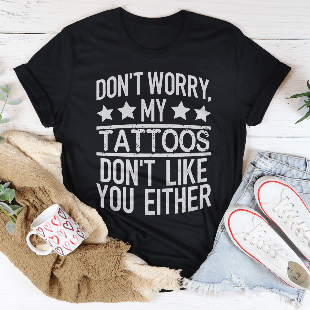 Don't Worry My Tattoos Don't Like You Either Tee-2