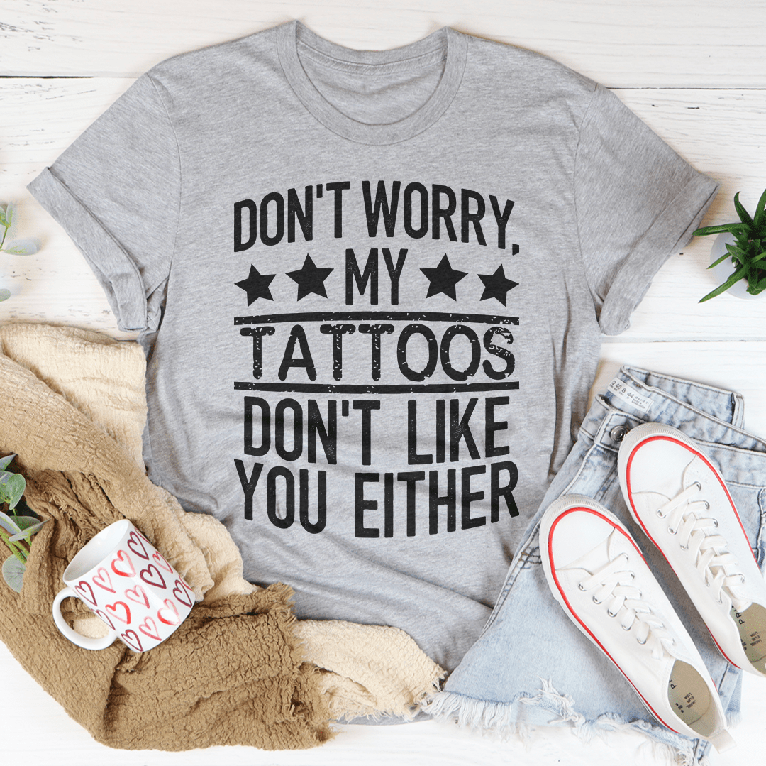 Don't Worry My Tattoos Don't Like You Either Tee-1