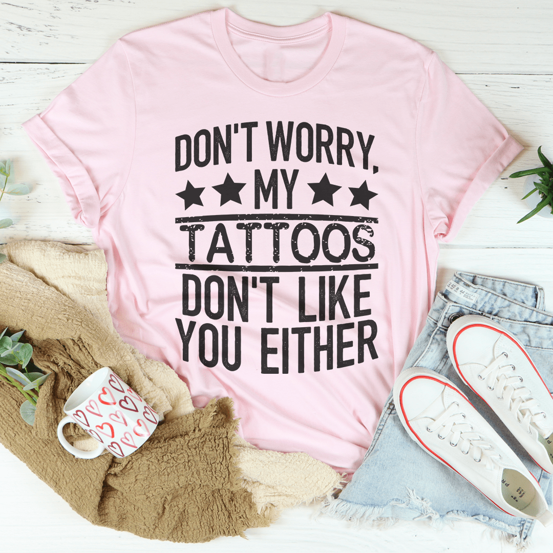 Don't Worry My Tattoos Don't Like You Either Tee-3