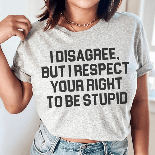 I Disagree But I Respect Your Right To Be Stupid Tee-0